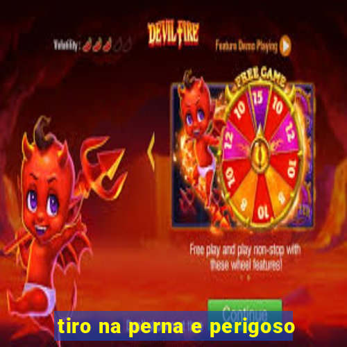 tiro na perna e perigoso